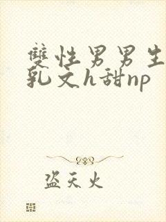 双性男男生子产乳文h甜np