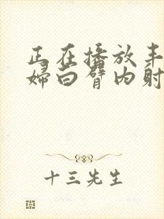 正在播放丰满少妇白臂内射