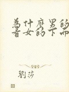 为什么男的喜欢看女的下面