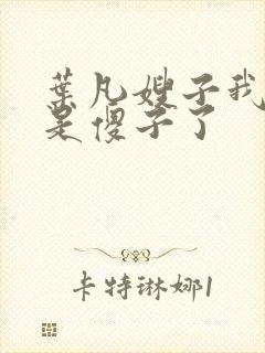 叶凡嫂子我真不是傻子了