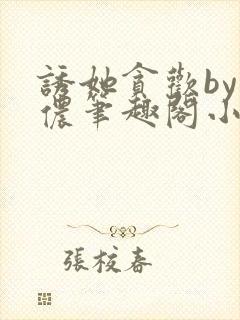 诱她贪欢by顾侬笔趣阁小说免费阅读