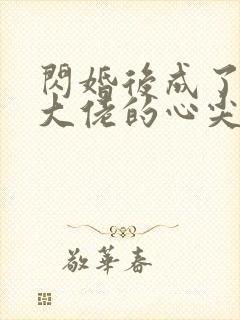 闪婚后成了满级大佬的心尖宠全集