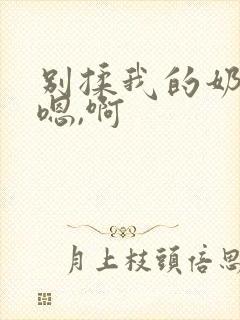 别揉我的奶头,嗯,啊