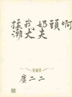 揉我奶头啊嗯高潮大夫封面