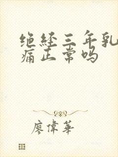 绝经三年乳房胀痛正常吗