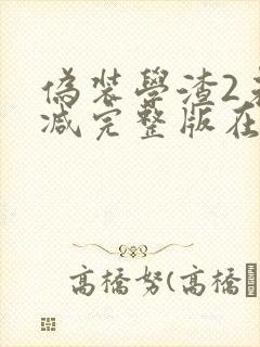 伪装学渣2未删减完整版在线阅读