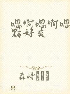 嗯啊嗯啊嗯啊快点好爽