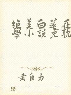 绝美白莲在线教学小说免耽