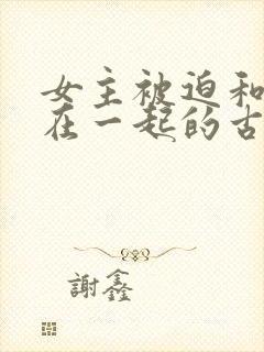 女主被迫和男主在一起的古言