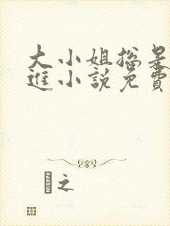 大小姐总是不上进小说免费阅读