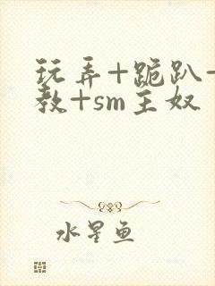 玩弄+跪趴+调教+sm主奴