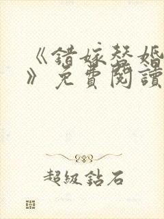 《错嫁替婚总裁》免费阅读