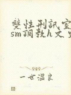 双性刑讯室凌虐sm调教h文更新时间