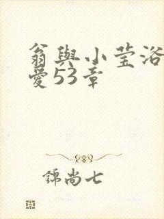 翁与小莹浴室欢爱53章