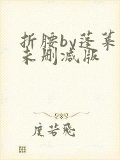 折腰by蓬莱客未删减版