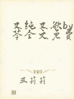 又纯又欲by茯苓全文免费阅读笔趣阁