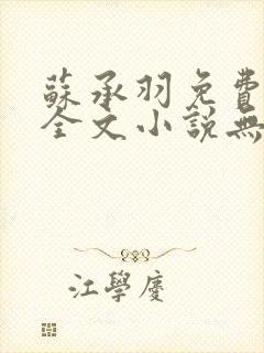 苏承羽免费阅读全文小说无弹窗