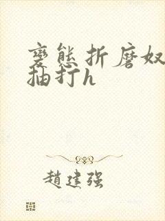 变态折磨奴狠虐抽打h