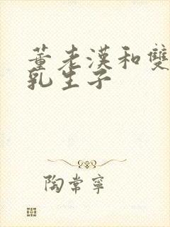 董老汉和双性产乳生子