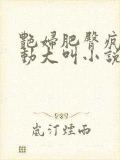 艳妇肥臀疯狂耸动大叫小说封面