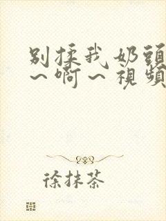 别揉我奶头～嗯～啊～视频封面