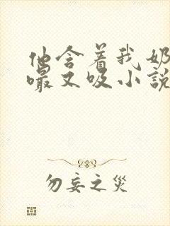 他含着我奶头又嘬又吸小说