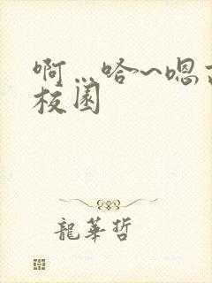 啊…哈~嗯高h校园