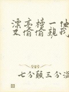 漂亮榜一他今天又偷偷亲我小说全文阅读