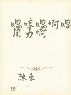 嗯哼嗯啊嗯嗯啊用力啊