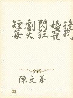 短剧闪婚后大叔每天狂宠我