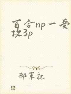 百合np一受多攻3p