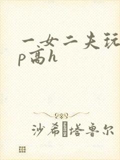 一女二夫玩弄np高h封面