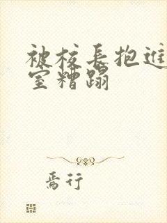 被校长抱进办公室糟蹋