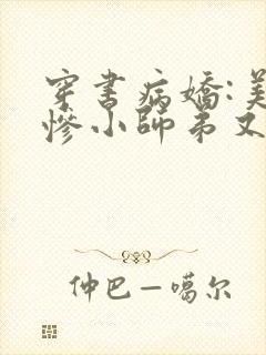 穿书病娇:美强惨小师弟又黑化了完整版