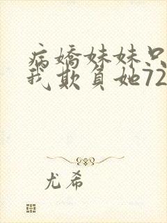 病娇妹妹只想让我欺负她72话