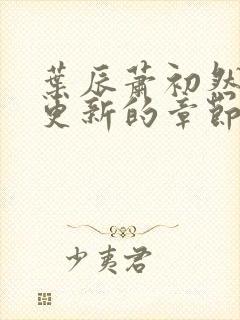 叶辰萧初然刚刚更新的章节叫什么名