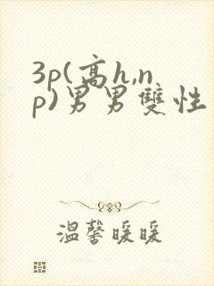 3p(高h,np)男男双性