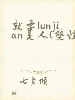 就要lunjian美人(双性合集)