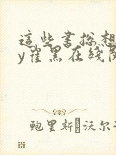 这些书总想我by崔黑在线阅读笔趣阁