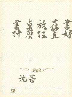 书桌放在书房的什么位置好