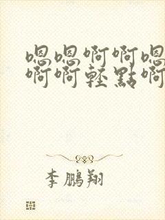 嗯嗯啊啊嗯啊哼啊啊轻点啊啊