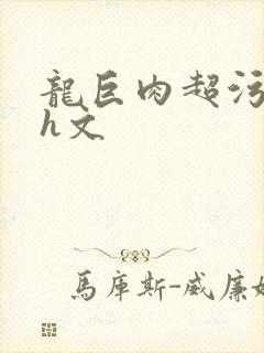 龙巨肉超污巨黄h文