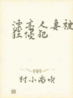 漂亮人妻被公疯狂侵犯