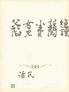 父女小说绝对沦陷免费阅读