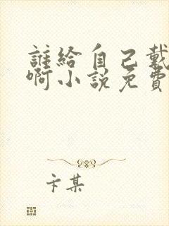 谁给自己戴绿帽啊小说免费