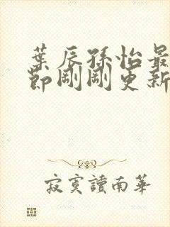 叶辰孙怡最新章节刚刚更新