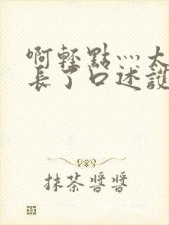 啊轻点灬太粗太长了口述护士