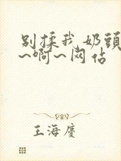 别揉我奶头~嗯~啊~网站封面