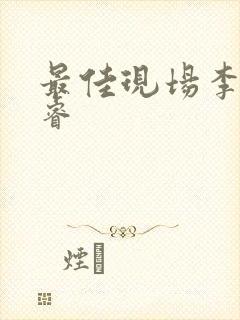 最佳现场李晟张睿