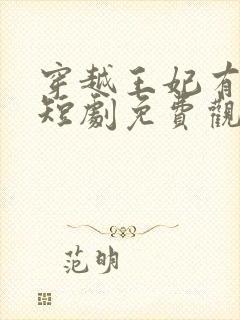 穿越王妃有点野短剧免费观看